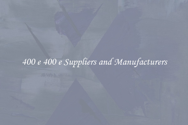 400 e 400 e Suppliers and Manufacturers