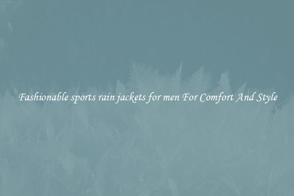 Fashionable sports rain jackets for men For Comfort And Style