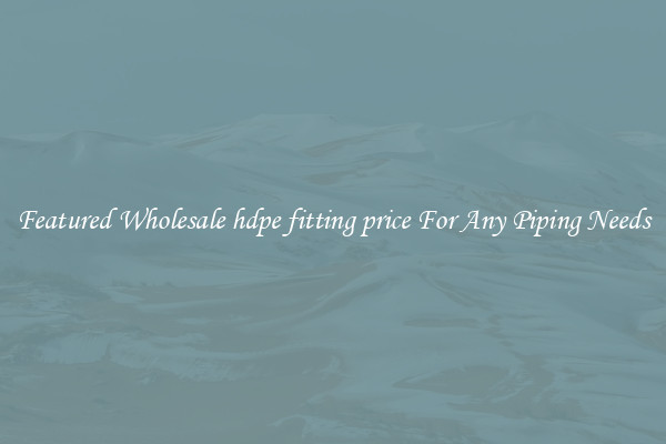 Featured Wholesale hdpe fitting price For Any Piping Needs