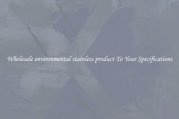 Wholesale environmental stainless product To Your Specifications