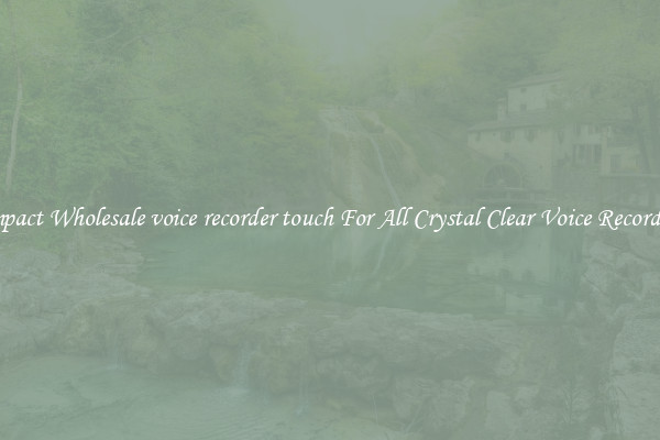 Compact Wholesale voice recorder touch For All Crystal Clear Voice Recordings