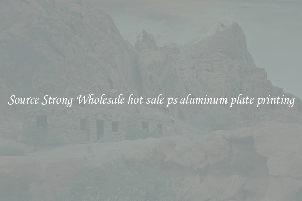 Source Strong Wholesale hot sale ps aluminum plate printing