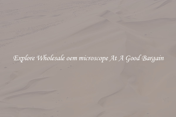 Explore Wholesale oem microscope At A Good Bargain