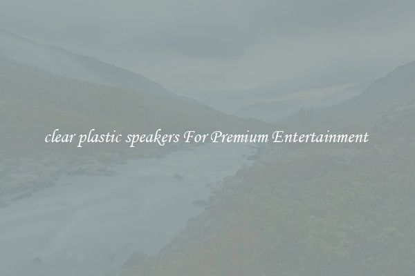 clear plastic speakers For Premium Entertainment 