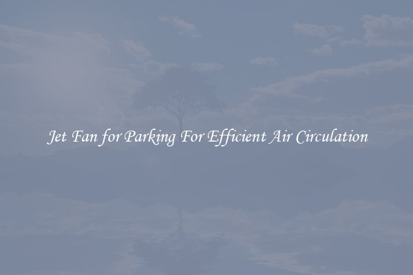 Jet Fan for Parking For Efficient Air Circulation