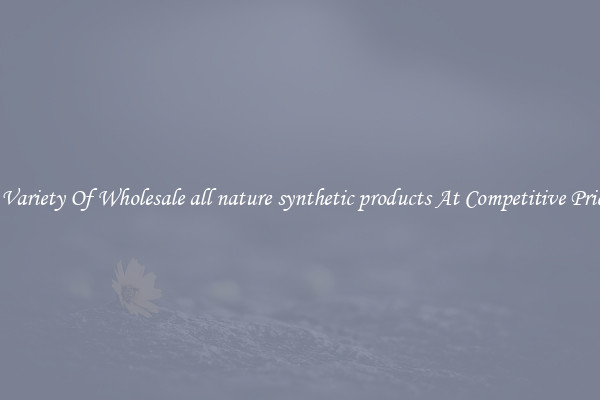 A Variety Of Wholesale all nature synthetic products At Competitive Prices
