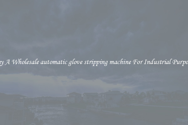 Buy A Wholesale automatic glove stripping machine For Industrial Purposes