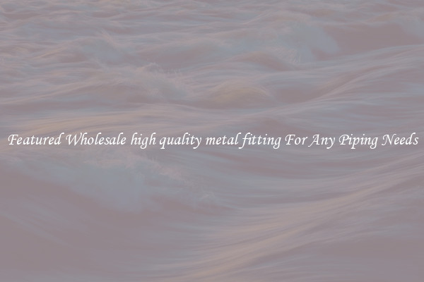 Featured Wholesale high quality metal fitting For Any Piping Needs
