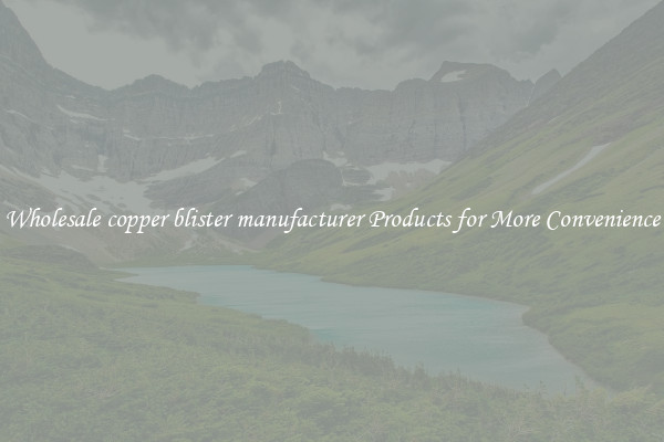 Wholesale copper blister manufacturer Products for More Convenience