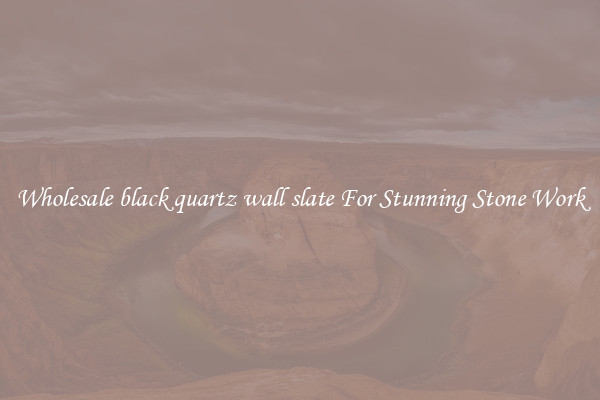 Wholesale black quartz wall slate For Stunning Stone Work