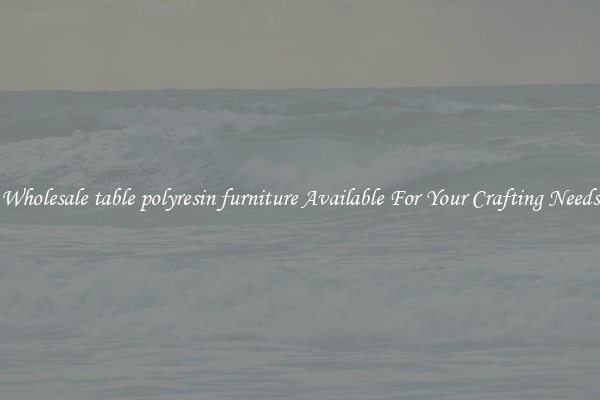 Wholesale table polyresin furniture Available For Your Crafting Needs