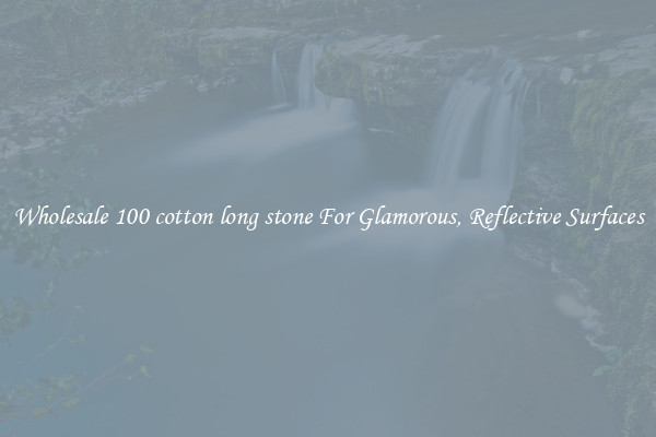 Wholesale 100 cotton long stone For Glamorous, Reflective Surfaces