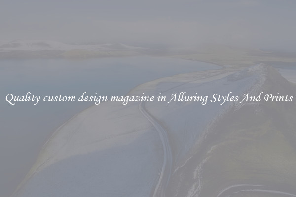 Quality custom design magazine in Alluring Styles And Prints