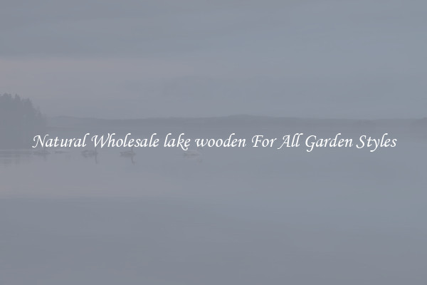 Natural Wholesale lake wooden For All Garden Styles