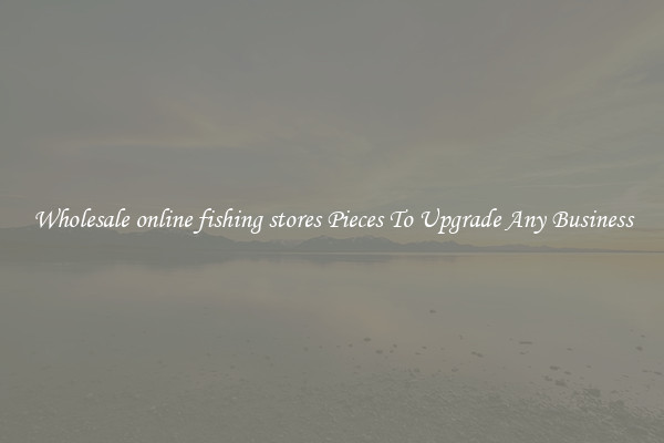 Wholesale online fishing stores Pieces To Upgrade Any Business